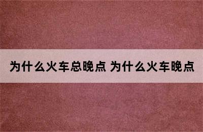 为什么火车总晚点 为什么火车晚点